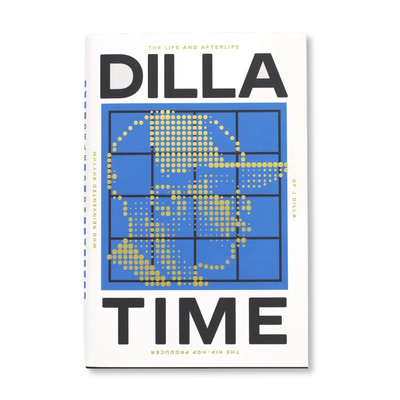 Dilla Time: The Life and Afterlife of J Dilla, The Hip-Hop Producr Who Reinvented Rhythm